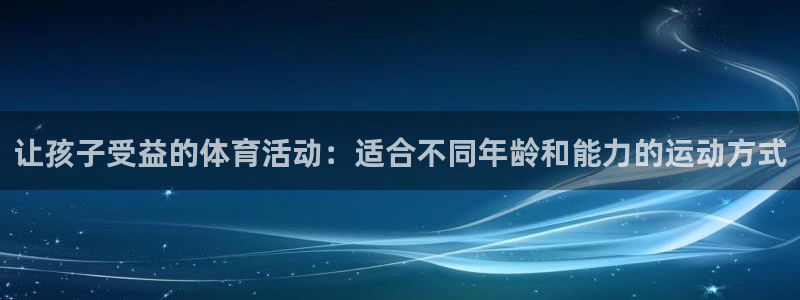 必一运动：让孩子受益的体育活动：适合不同年龄和能力的运动方式