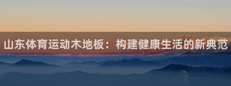 必一运动app：山东体育运动木地板：构建健康生活的新典范