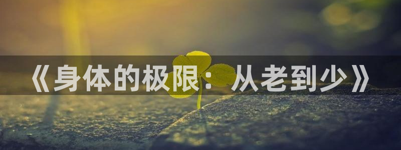 bsport必一运动：《身体的极限：从老到少》
