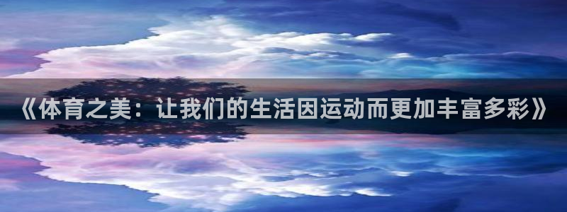必一运动官网：《体育之美：让我们的生活因运动而更加丰富多彩》
