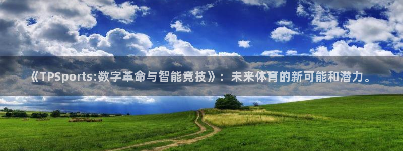 bsport必一运动：《TPSports:数字革命与智能竞技》：未来体育的新可能和潜力。